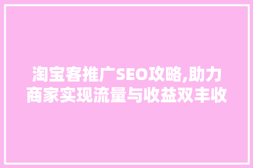 淘宝客推广SEO攻略,助力商家实现流量与收益双丰收