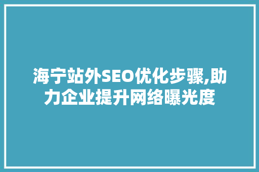 海宁站外SEO优化步骤,助力企业提升网络曝光度