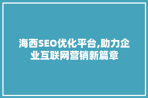海西SEO优化平台,助力企业互联网营销新篇章