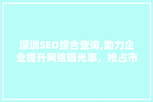 深圳SEO综合查询,助力企业提升网络曝光率，抢占市场先机