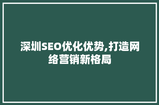 深圳SEO优化优势,打造网络营销新格局