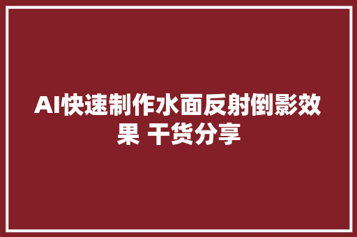 AI快速制作水面反射倒影效果 干货分享