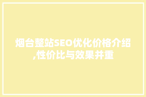 烟台整站SEO优化价格介绍,性价比与效果并重