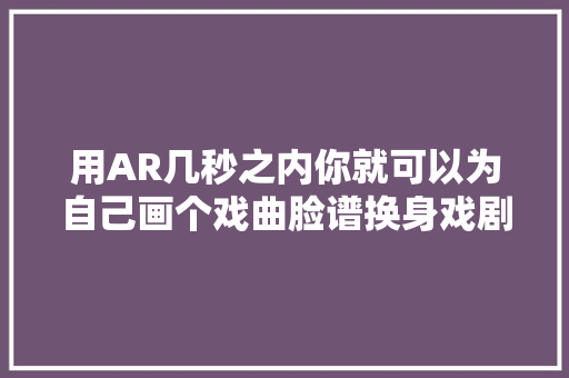 用AR几秒之内你就可以为自己画个戏曲脸谱换身戏剧行头