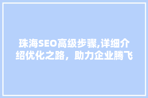 珠海SEO高级步骤,详细介绍优化之路，助力企业腾飞