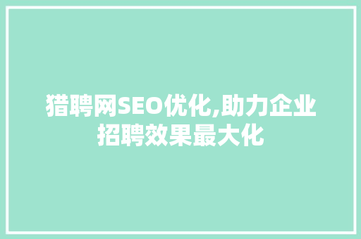 猎聘网SEO优化,助力企业招聘效果最大化