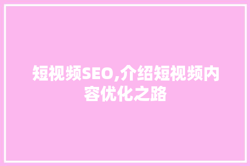 短视频SEO,介绍短视频内容优化之路