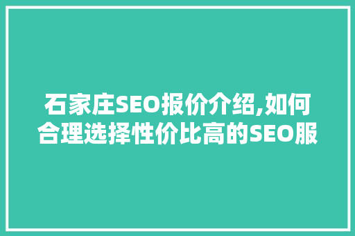 石家庄SEO报价介绍,如何合理选择性价比高的SEO服务