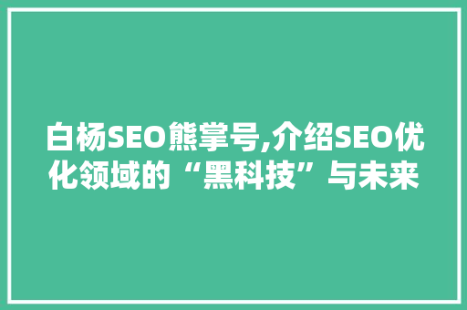 白杨SEO熊掌号,介绍SEO优化领域的“黑科技”与未来趋势