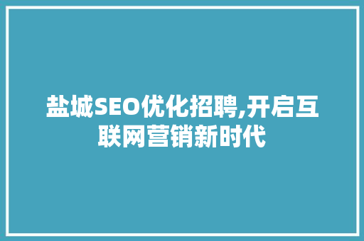 盐城SEO优化招聘,开启互联网营销新时代