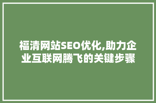 福清网站SEO优化,助力企业互联网腾飞的关键步骤