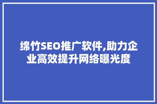 绵竹SEO推广软件,助力企业高效提升网络曝光度