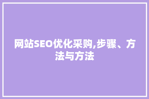 网站SEO优化采购,步骤、方法与方法