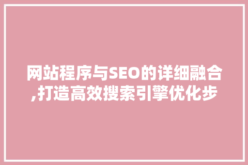 网站程序与SEO的详细融合,打造高效搜索引擎优化步骤