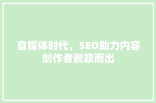 自媒体时代，SEO助力内容创作者脱颖而出