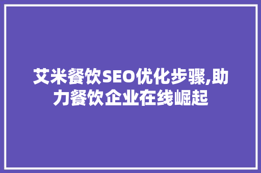 艾米餐饮SEO优化步骤,助力餐饮企业在线崛起