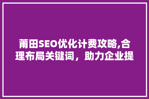 莆田SEO优化计费攻略,合理布局关键词，助力企业提升在线竞争力