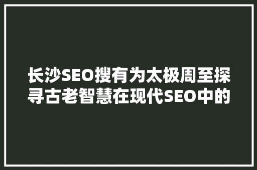 长沙SEO搜有为太极周至探寻古老智慧在现代SEO中的应用