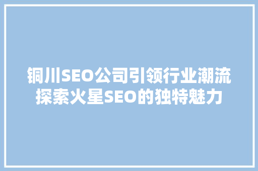 铜川SEO公司引领行业潮流探索火星SEO的独特魅力