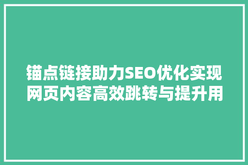 锚点链接助力SEO优化实现网页内容高效跳转与提升用户体验的方法