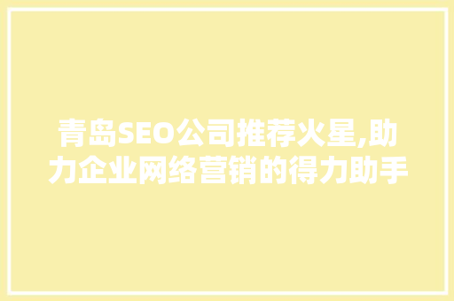 青岛SEO公司推荐火星,助力企业网络营销的得力助手