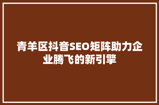 青羊区抖音SEO矩阵助力企业腾飞的新引擎