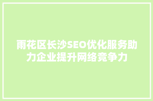 雨花区长沙SEO优化服务助力企业提升网络竞争力