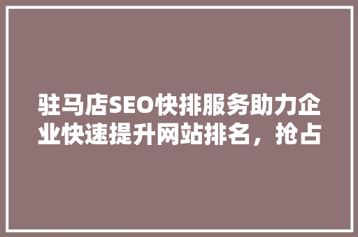 驻马店SEO快排服务助力企业快速提升网站排名，抢占市场先机