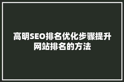 高明SEO排名优化步骤提升网站排名的方法
