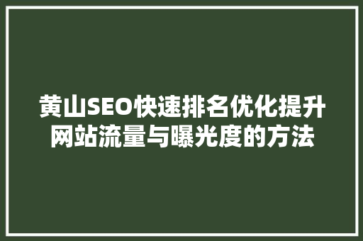 黄山SEO快速排名优化提升网站流量与曝光度的方法