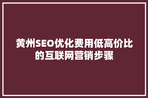 黄州SEO优化费用低高价比的互联网营销步骤