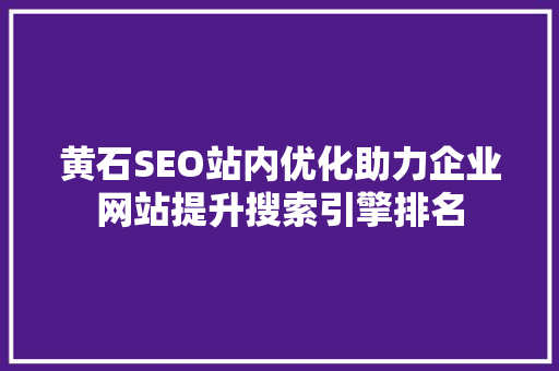 黄石SEO站内优化助力企业网站提升搜索引擎排名