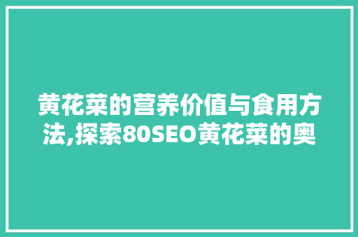黄花菜的营养价值与食用方法,探索80SEO黄花菜的奥秘