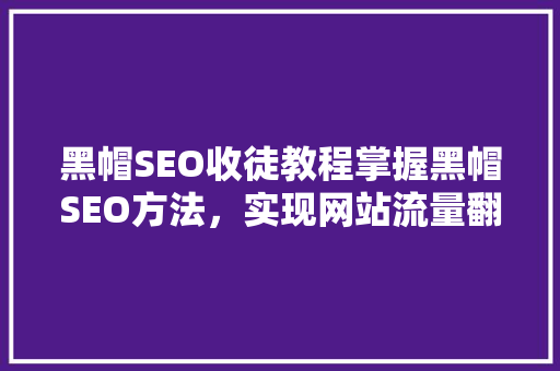 黑帽SEO收徒教程掌握黑帽SEO方法，实现网站流量翻倍