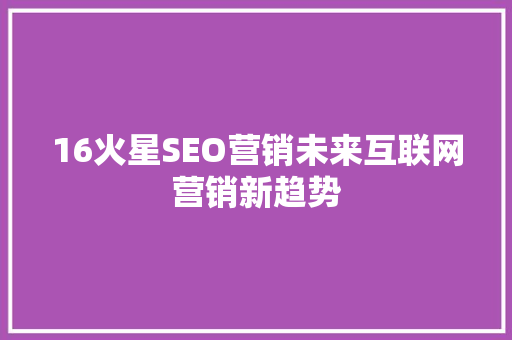 16火星SEO营销未来互联网营销新趋势