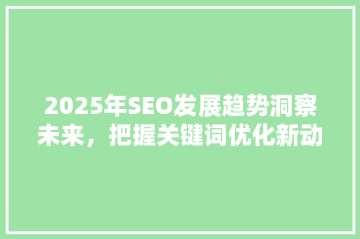 2025年SEO发展趋势洞察未来，把握关键词优化新动向