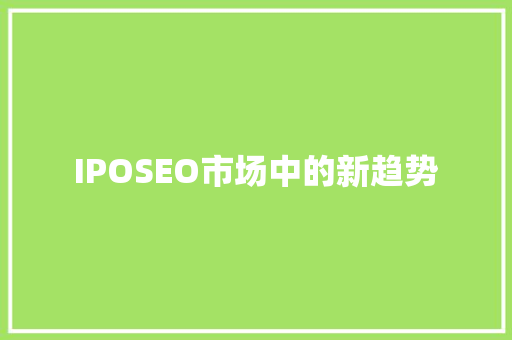 IPOSEO市场中的新趋势