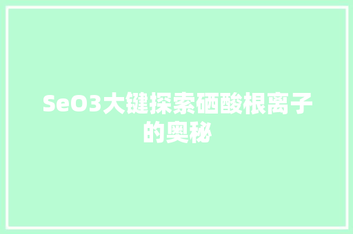 SeO3大键探索硒酸根离子的奥秘