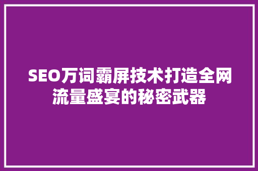 SEO万词霸屏技术打造全网流量盛宴的秘密武器