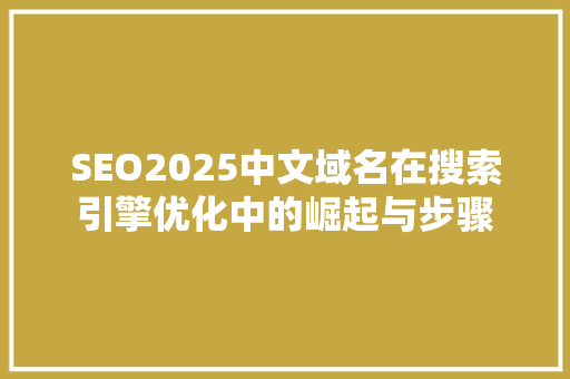 SEO2025中文域名在搜索引擎优化中的崛起与步骤