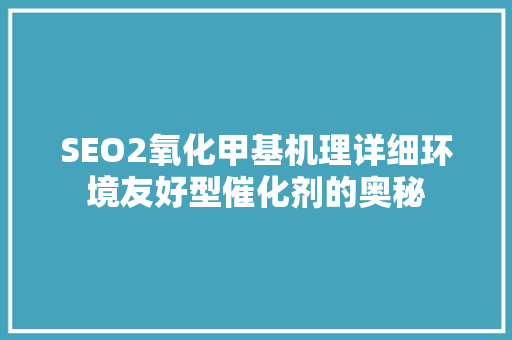 SEO2氧化甲基机理详细环境友好型催化剂的奥秘