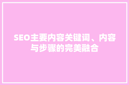 SEO主要内容关键词、内容与步骤的完美融合