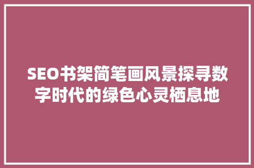 SEO书架简笔画风景探寻数字时代的绿色心灵栖息地