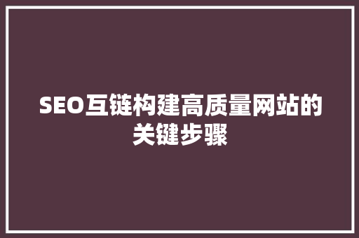 SEO互链构建高质量网站的关键步骤