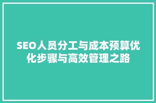 SEO人员分工与成本预算优化步骤与高效管理之路