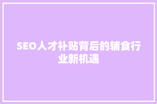 SEO人才补贴背后的辅食行业新机遇