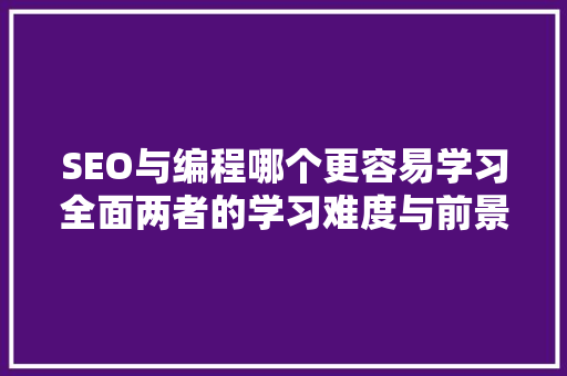 SEO与编程哪个更容易学习全面两者的学习难度与前景