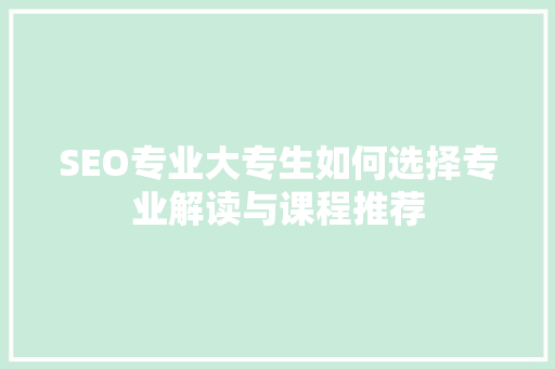 SEO专业大专生如何选择专业解读与课程推荐