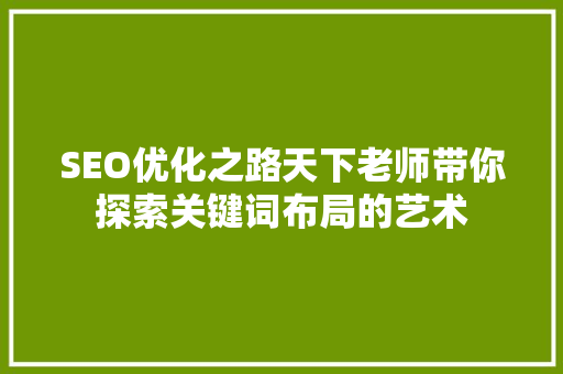 SEO优化之路天下老师带你探索关键词布局的艺术