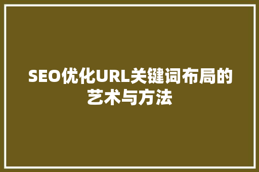 SEO优化URL关键词布局的艺术与方法